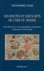 Mohammed Taleb, Les routes et lieux-dits de l'âme du monde-Introduction à une géographie symbolique, radicale et visionnaire, Entrelacs, Mars 2019