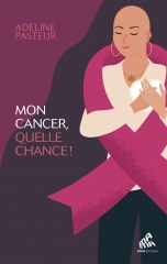 Adeline Pasteur,mon cancer quelle chance,Mama éditions,entretiens,Lise Bourbeau,Céline leroy,Jean-marc Figard,Olivia,